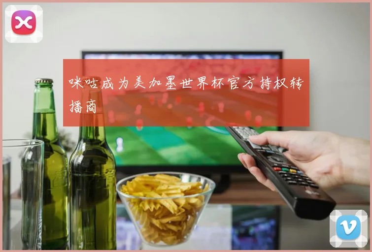 咪咕成为美加墨世界杯官方持权转播商